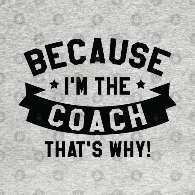 Because I'm The Coach by LuckyFoxDesigns